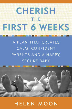 Cherish the First Six Weeks: A Plan that Creates Calm, Confident Parents and a Happy, Secure Baby by Helen Moon