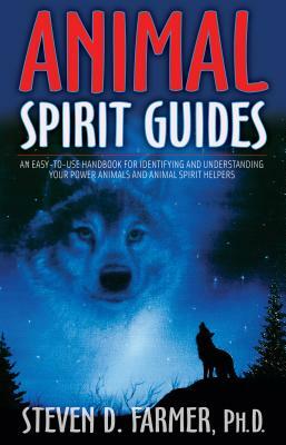 Animal Spirit Guides: An Easy-To-Use Handbook for Identifying and Understanding Your Power Animals and Animal Spirit Helpers by Steven D. Farmer