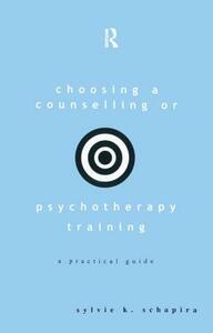 Choosing a Counselling or Psychotherapy Training: A Practical Guide by Sylvie K. Schapira