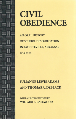 Civil Obedience: An Oral History of School Desegregation in Fayetteville, Arkansas, 1954-1965 by Thomas A. Deblack, Julianne Lewis Adams