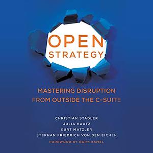 Open Strategy: Mastering Disruption from Outside the C-Suite by Julia Hautz, Kurt Matzler, Stephan Friedrich von den Eichen, Christian Stadler, Gary Hamel