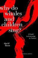 Why Do Whales and Children Sing?: A Guide to Listening in Nature by David Dunn