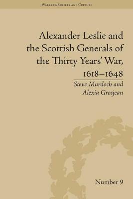Alexander Leslie and the Scottish Generals of the Thirty Years' War, 1618-1648 by Alexia Grosjean