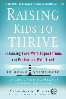 Raising Kids to Thrive: Balancing Love with Expectations and Protection with Trust by Kenneth R. Ginsburg