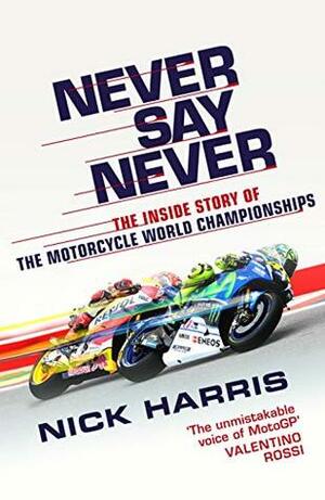 Never Say Never: The Inside Story of the Motorcycle World Championships by Nick Harris