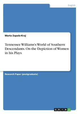 Tennessee Williams's World of Southern Descendants. On the Depiction of Women in his Plays by Marta Zapala-Kraj