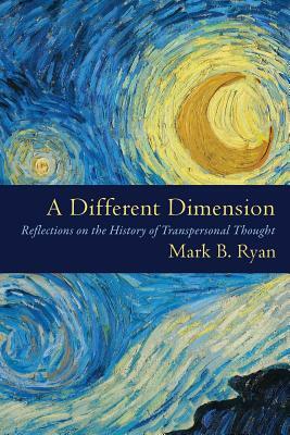 A Different Dimension: Reflections on the History of Transpersonal Thought by Mark B. Ryan