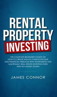 Rental Property Investing: Complete Beginner's Guide on How to Create Wealth, Passive Income and Financial Freedom with Apartments and Multifamil by James Connor