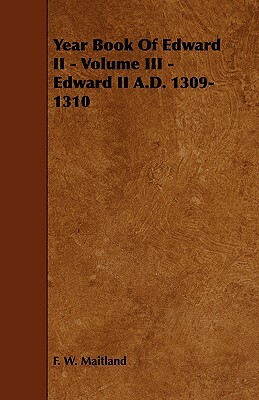 Year Book of Edward II - Volume III - Edward II A.D. 1309-1310 by F. W. Maitland