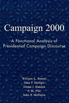 Campaign 2000: A Functional Analysis of Presidential Campaign Discourse by Glenn J. Hansen, William L. Benoit, John P. McHale