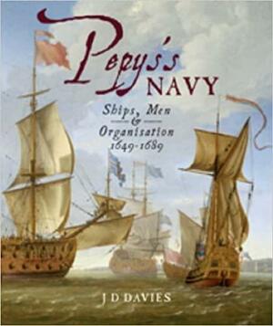 Pepys's Navy: Ships, Men and Warfare 1649-89 by J.D. Davies