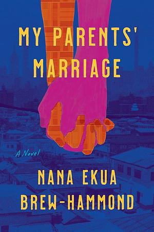 My Parents' Marriage: A Novel by Nana Ekua Brew-Hammond