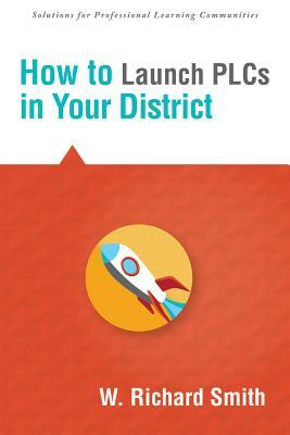 How to Launch Plcs in Your District by W. Richard Smith