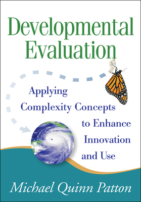 Developmental Evaluation: Applying Complexity Concepts to Enhance Innovation and Use by Michael Quinn Patton