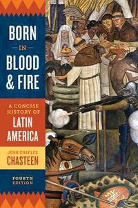 Born in Blood and Fire: A Concise History of Latin America by John Charles Chasteen