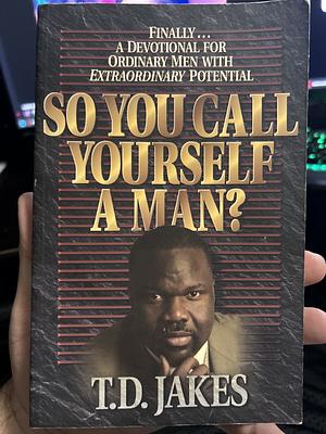 So You Call Yourself a Man?: A Devotional for Ordinary Men with Extraordinary Potential by T.D. Jakes