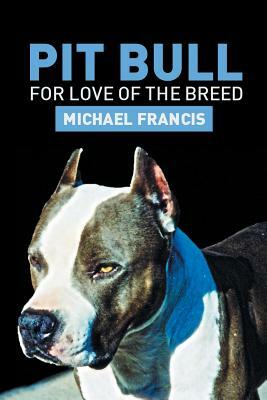 Pit Bull: For Love of the Breed by Michael Francis