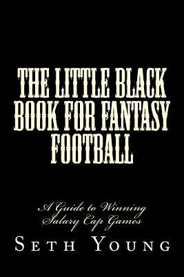 The Little Black Book for Fantasy Football: A Guide to Winning Salary Cap Games by Seth Young