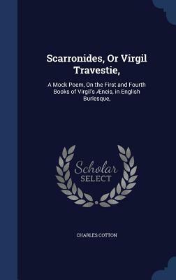 Scarronides, or Virgil Travestie,: A Mock Poem, on the First and Fourth Books of Virgil's Aeneis, in English Burlesque, by Charles Cotton