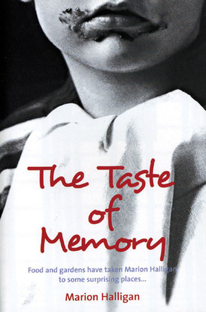 The Taste of Memory: Food and Gardens Have Taken Marion Halligan to Some Surprising Places . . . by Marion Halligan