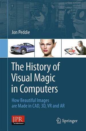 History of Visual Magic in Computers: How Beautiful Images Are Made in CAD, 3D, VR and AR by Jon Peddie