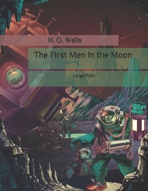 The First Men in the Moon: Large Print by H.G. Wells