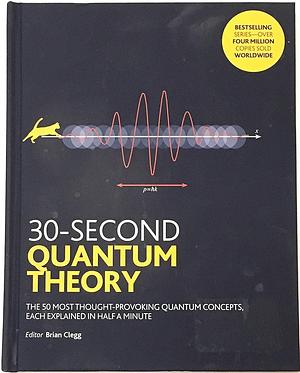 30-second Quantum Theory: The 50 Most Thought-provoking Quantum Concepts, Each Explained in Half a Minute by Andrew May, Sophie Hebden, Alexander Hellemans, Philip Ball, Sharon Ann Holgate, Brian Clegg, Frank Close, Leon Clifford