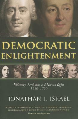 Democratic Enlightenment: Philosophy, Revolution, and Human Rights 1750-1790 by Jonathan Israel