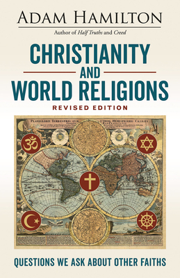 Christianity and World Religions Revised Edition: Questions We Ask about Other Faiths by Adam Hamilton