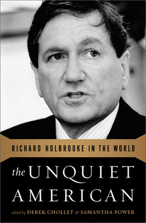 The Unquiet American: Richard Holbrooke In The World by Derek Chollet, Samantha Power