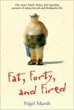 Fat, Forty, and Fired: One man's frank, funny, and inspiring account of losing his job and finding his life by Nigel Marsh