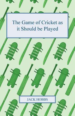 The Game of Cricket as It Should Be Played by Jack Hobbs