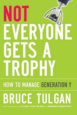 Not Everyone Gets a Trophy: How to Manage Generation Y by Bruce Tulgan