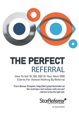 The Perfect Referral: Practical referral strategies for real world business by David White