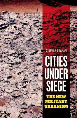 Cities Under Siege: The New Military Urbanism by Stephen Graham