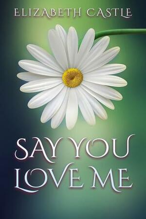 Say You Love Me by Elizabeth Castle