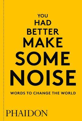 You Had Better Make Some Noise: Words to Change the World by Phaidon Press