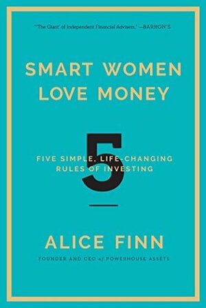 Smart Women Love Money: 5 Simple, Life-Changing Rules of Investing by Alice Finn