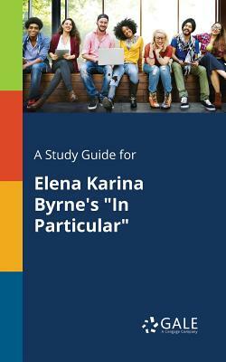 A Study Guide for Elena Karina Byrne's in Particular by Cengage Learning Gale