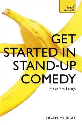 Get Started in Stand-Up Comedy by Logan Murray