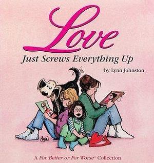 Love Just Screws Everything Up: A For Better or For Worse Collection by Lynn Johnston, Lynn Johnston