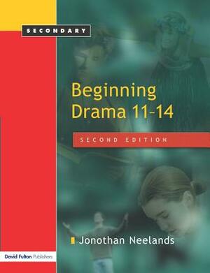 Beginning Drama 11-14 by Jonothan Neelands