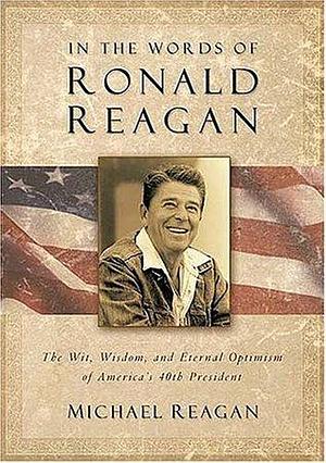 In The Words Of Ronald Reagan: The Wit, Wisdom, And Eternal Optimism Of America's 40th President by Jim Denney, Jim Denney