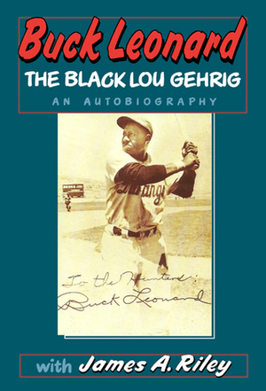 Buck Leonard: The Black Lou Gehrig: The Hall of Famer's Story in His Own Words by James A. Riley, Buck Leonard