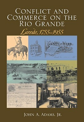 Conflict and Commerce on the Rio Grande: Laredo, 1775-1955 by John A. Adams
