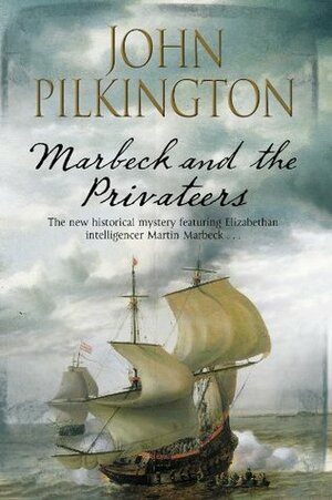 Marbeck and the Privateers: A thrilling 17th century novel of espionage, ambition and power by John Pilkington