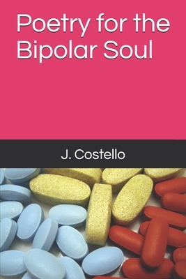 Poetry for the Bipolar Soul by J. Costello