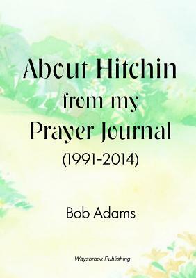 About Hitchin from my Prayer Journal (1991-2014) by Bob Adams