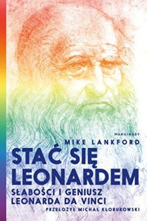 Stać się Leonardem. Słabości i geniusz Leonarda da Vinci by Mike Lankford