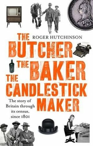 The Butcher, the Baker, the Candlestick-Maker; The story of Britain through its census, since 1801 by Roger Hutchinson